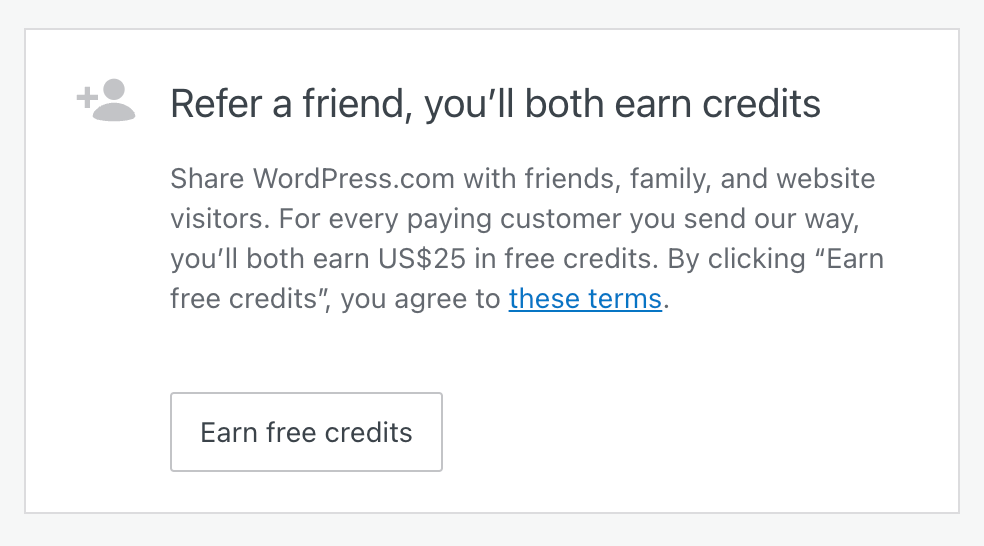 Screenshot of the Refer a Friend panel. Prior to activation, the panel reads: "Share WordPress.com with friends, family, and website visitors. For every paying customer you send our way, you’ll both earn US$25 in free credits. By clicking “Earn free credits”, you agree to these terms."
